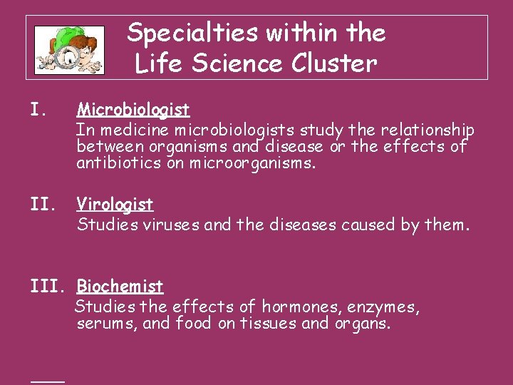Specialties within the Life Science Cluster I. Microbiologist In medicine microbiologists study the relationship