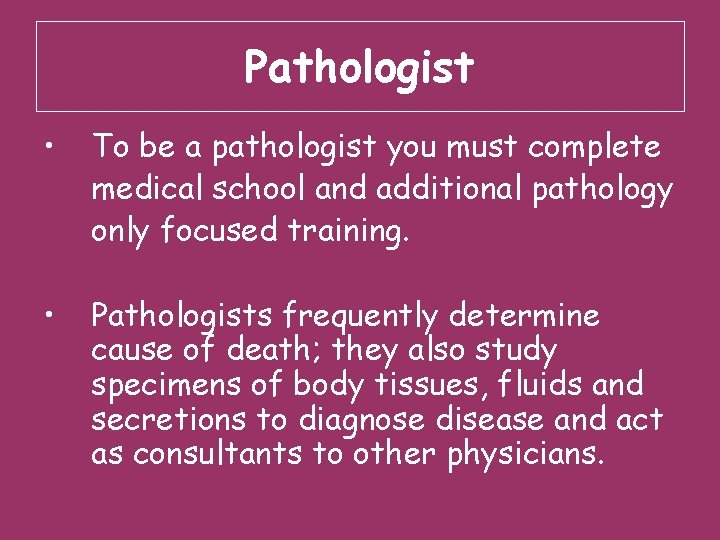 Pathologist • To be a pathologist you must complete medical school and additional pathology