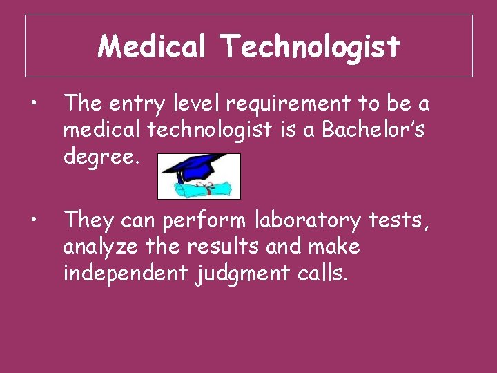 Medical Technologist • The entry level requirement to be a medical technologist is a