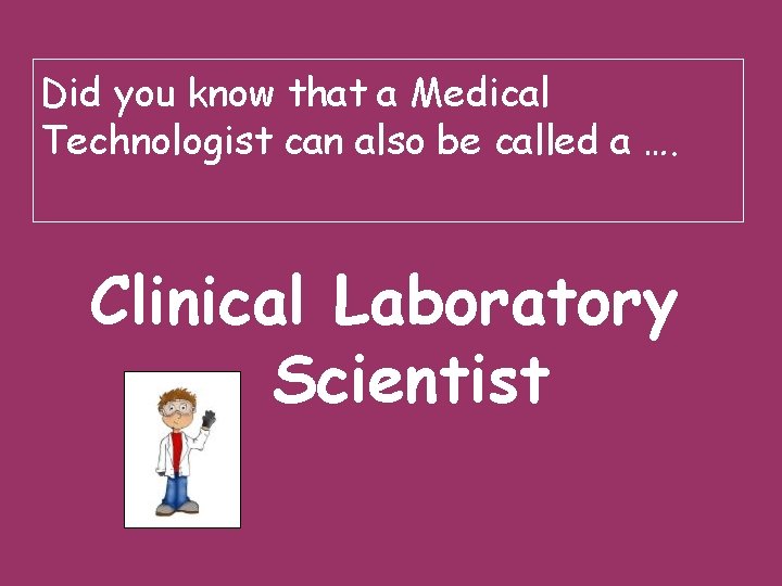 Did you know that a Medical Technologist can also be called a …. Clinical