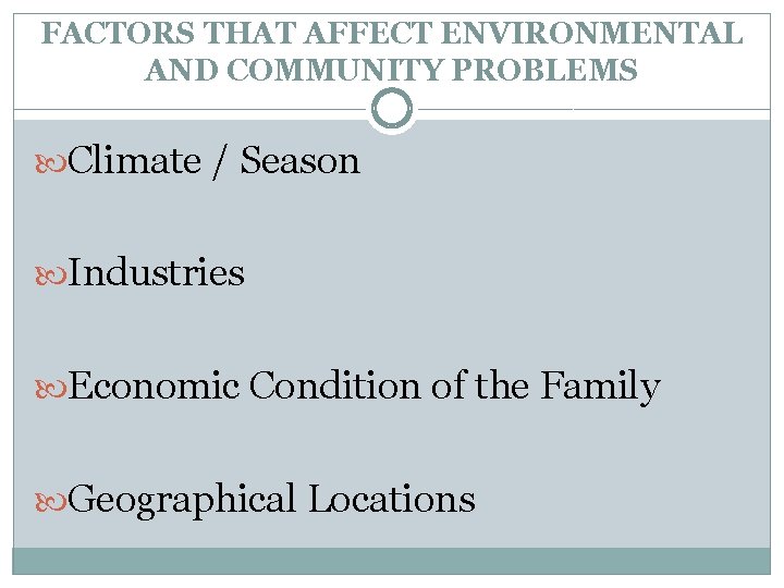 FACTORS THAT AFFECT ENVIRONMENTAL AND COMMUNITY PROBLEMS Climate / Season Industries Economic Condition of