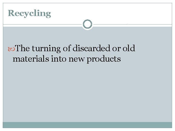 Recycling The turning of discarded or old materials into new products 