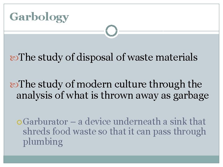 Garbology The study of disposal of waste materials The study of modern culture through