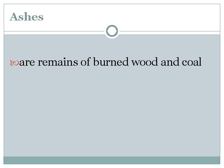 Ashes are remains of burned wood and coal 