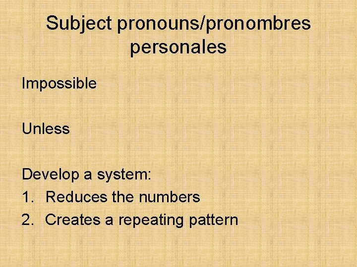 Subject pronouns/pronombres personales Impossible Unless Develop a system: 1. Reduces the numbers 2. Creates