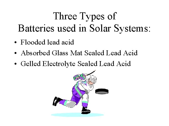 Three Types of Batteries used in Solar Systems: • Flooded lead acid • Absorbed