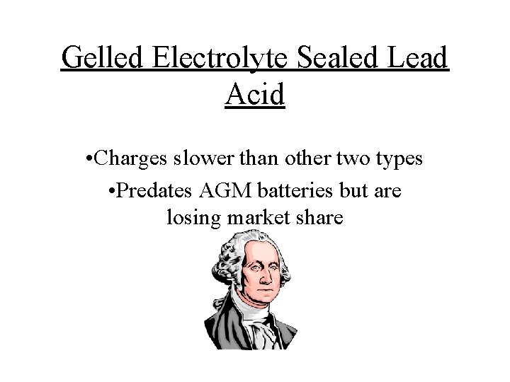 Gelled Electrolyte Sealed Lead Acid • Charges slower than other two types • Predates