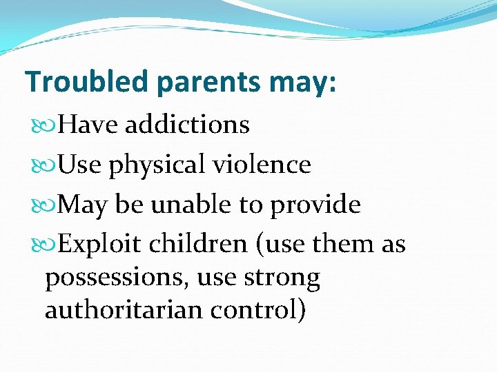 Troubled parents may: Have addictions Use physical violence May be unable to provide Exploit