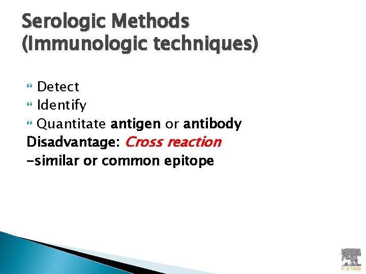 Serologic Methods (Immunologic techniques) Detect Identify Quantitate antigen or antibody Disadvantage: Cross reaction -similar