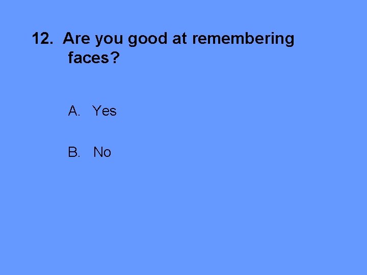 12. Are you good at remembering faces? A. Yes B. No 