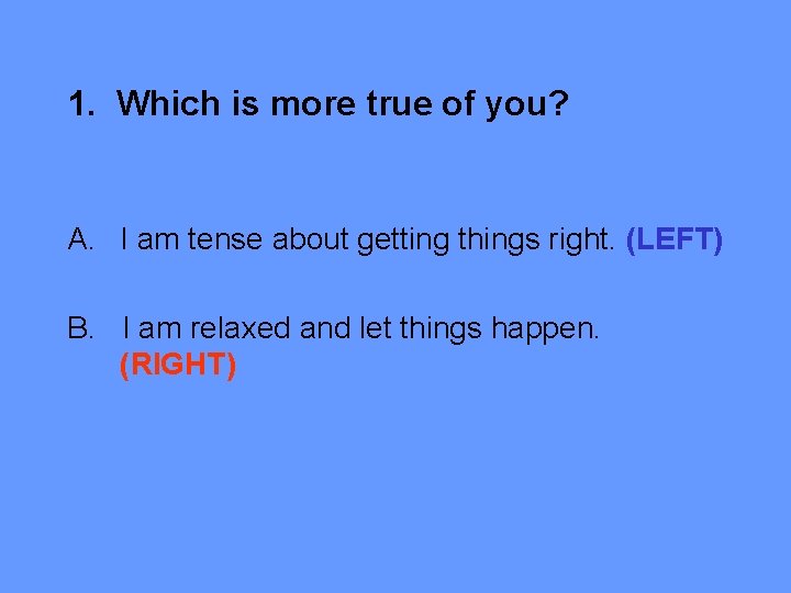 1. Which is more true of you? A. I am tense about getting things