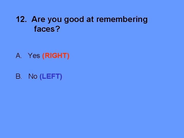 12. Are you good at remembering faces? A. Yes (RIGHT) B. No (LEFT) 