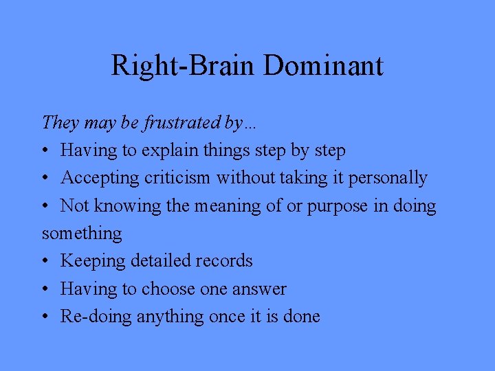 Right-Brain Dominant They may be frustrated by… • Having to explain things step by