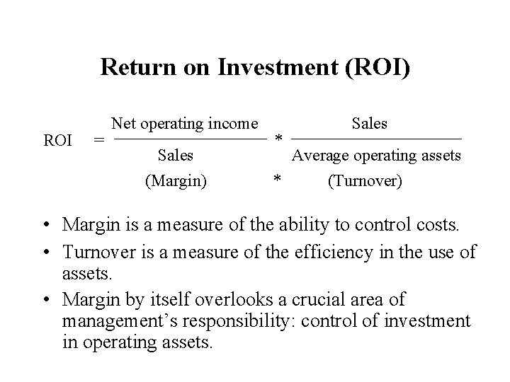 Return on Investment (ROI) ROI = Net operating income Sales (Margin) * * Sales