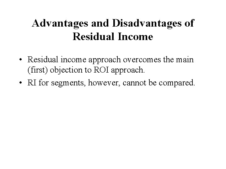 Advantages and Disadvantages of Residual Income • Residual income approach overcomes the main (first)