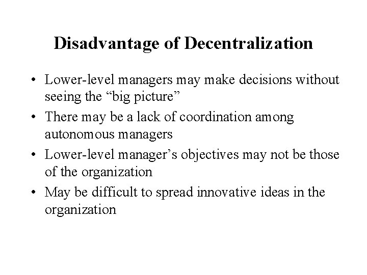 Disadvantage of Decentralization • Lower-level managers may make decisions without seeing the “big picture”