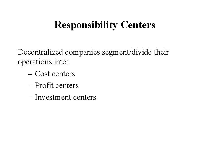 Responsibility Centers Decentralized companies segment/divide their operations into: – Cost centers – Profit centers
