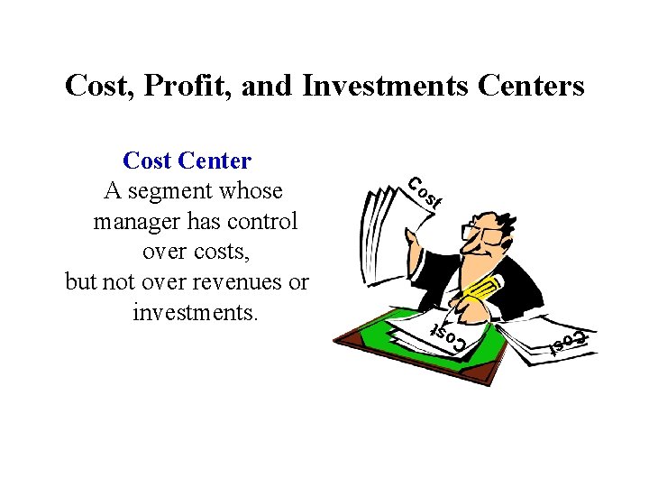 Cost, Profit, and Investments Centers Co st Cost Center A segment whose manager has