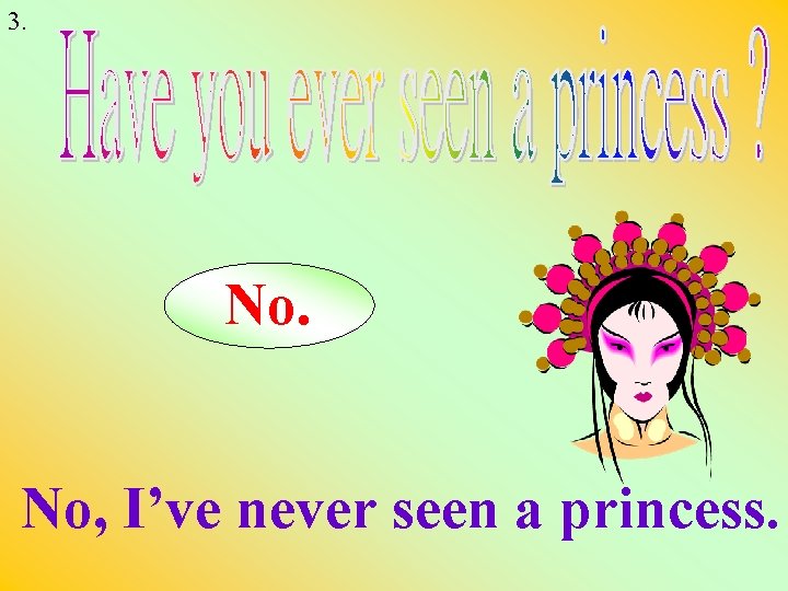 3. No. No, I’ve never seen a princess. 