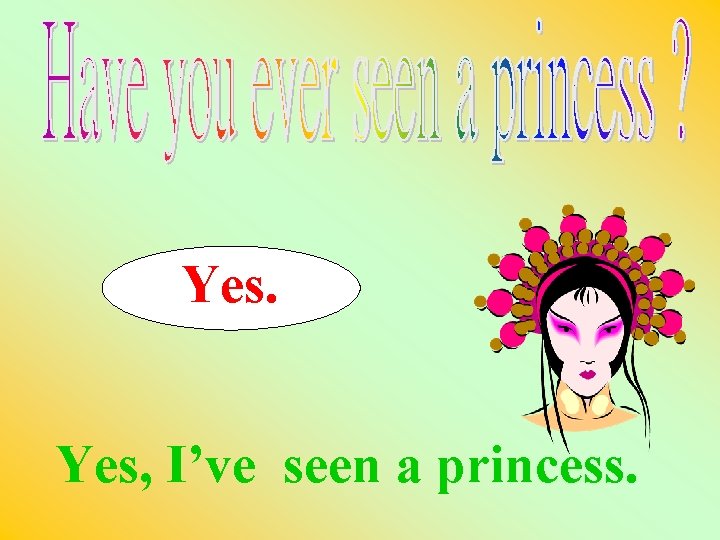 Yes. Yes, I’ve seen a princess. 