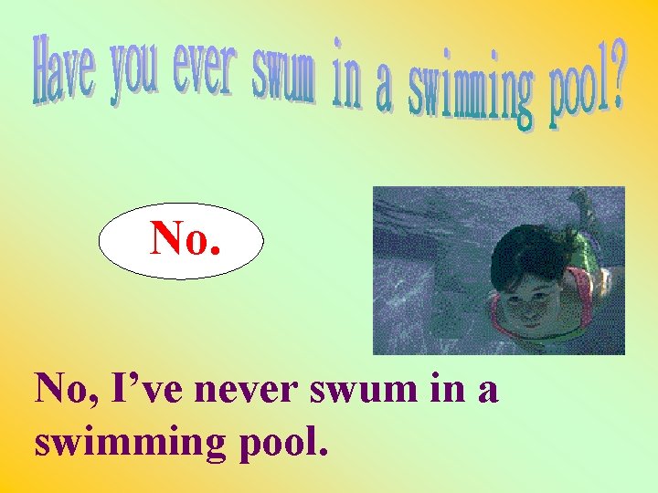 No. No, I’ve never swum in a swimming pool. 