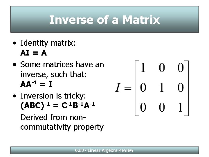 Inverse of a Matrix • Identity matrix: AI = A • Some matrices have