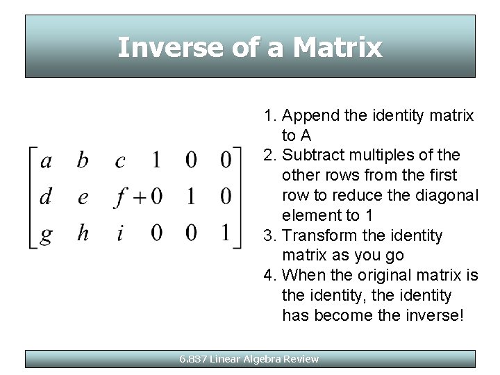 Inverse of a Matrix 1. Append the identity matrix to A 2. Subtract multiples