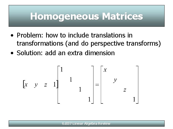 Homogeneous Matrices • Problem: how to include translations in transformations (and do perspective transforms)