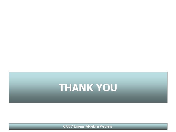 THANK YOU 6. 837 Linear Algebra Review 