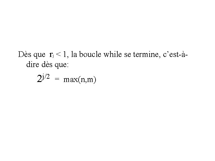 Dès que rj < 1, la boucle while se termine, c’est-àdire dès que: 2