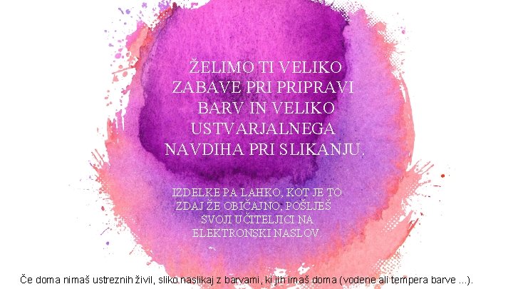 ŽELIMO TI VELIKO ZABAVE PRIPRAVI BARV IN VELIKO USTVARJALNEGA NAVDIHA PRI SLIKANJU. IZDELKE PA