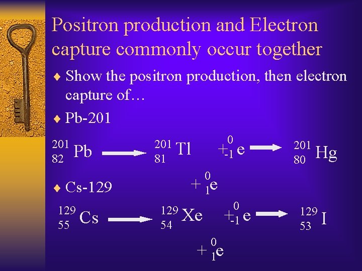 Positron production and Electron capture commonly occur together ¨ Show the positron production, then