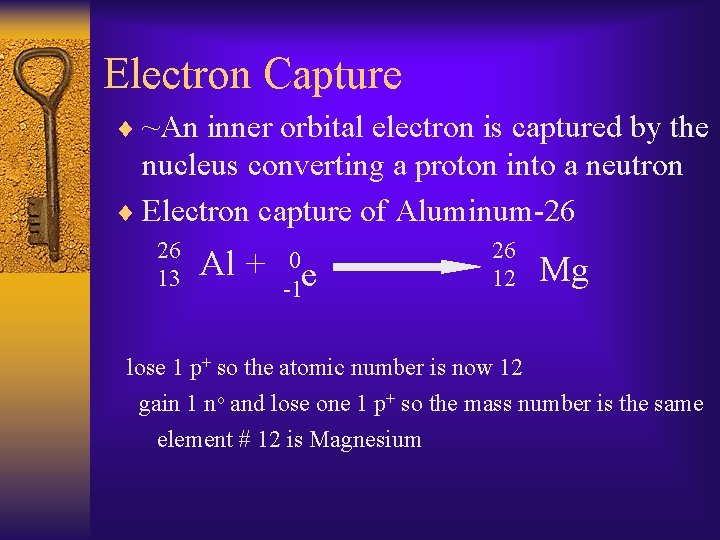 Electron Capture ¨ ~An inner orbital electron is captured by the nucleus converting a