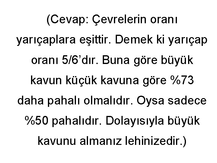 (Cevap: Çevrelerin oranı yarıçaplara eşittir. Demek ki yarıçap oranı 5/6’dır. Buna göre büyük kavun