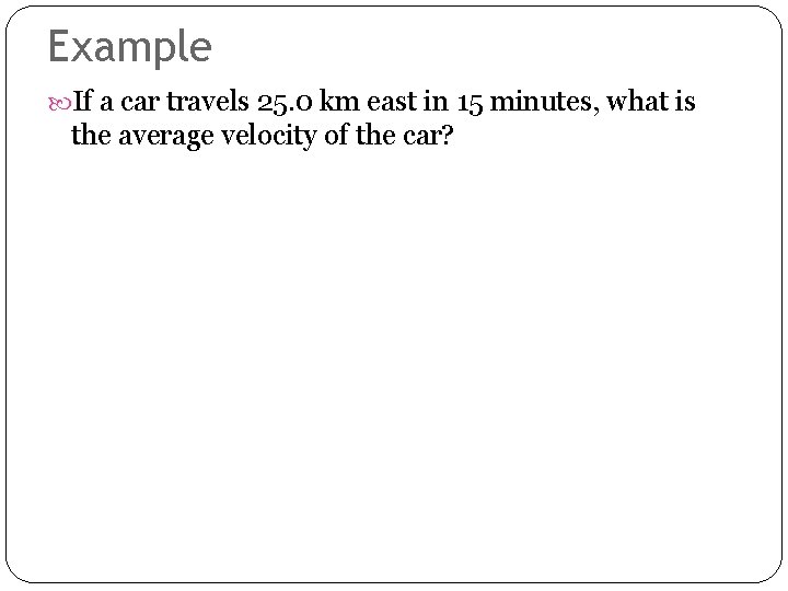 Example If a car travels 25. 0 km east in 15 minutes, what is
