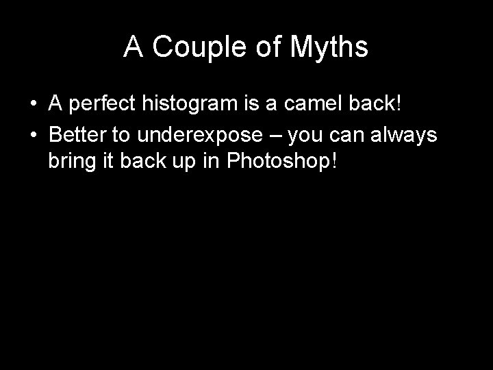 A Couple of Myths • A perfect histogram is a camel back! • Better