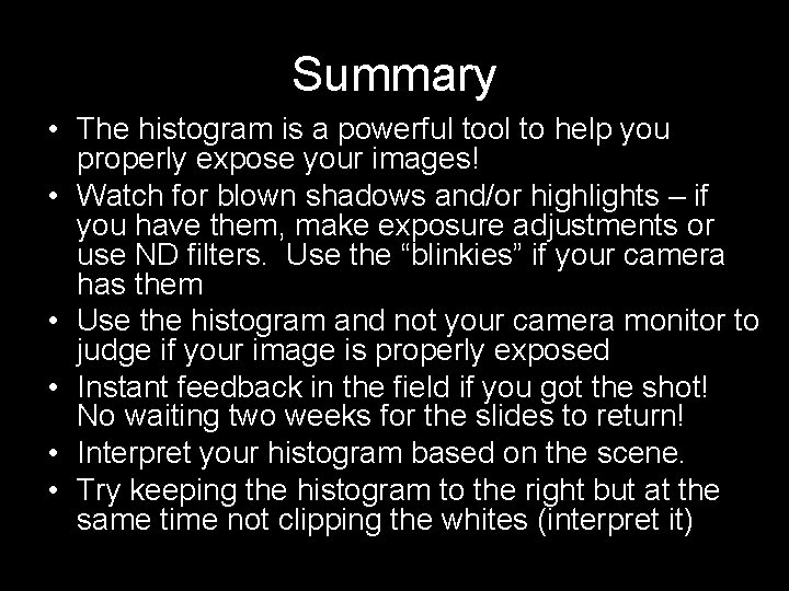 Summary • The histogram is a powerful tool to help you properly expose your