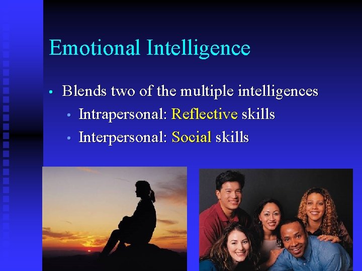 Emotional Intelligence • Blends two of the multiple intelligences • Intrapersonal: Reflective skills •