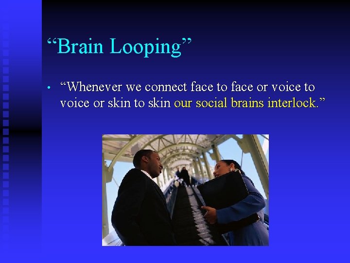 “Brain Looping” • “Whenever we connect face to face or voice to voice or