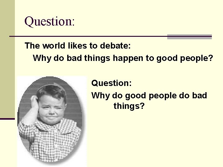 Question: The world likes to debate: Why do bad things happen to good people?