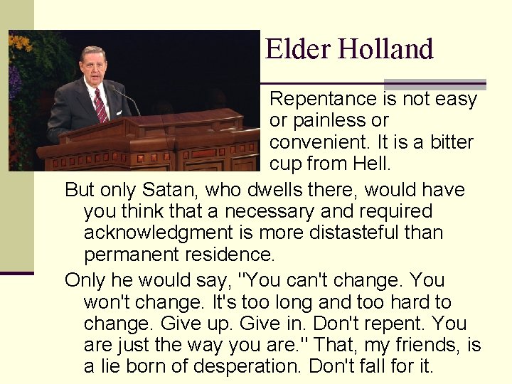 Elder Holland Repentance is not easy or painless or convenient. It is a bitter