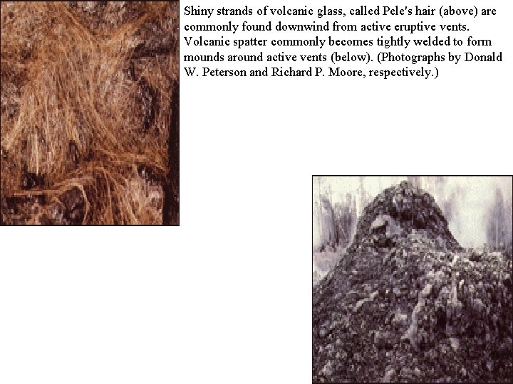 Shiny strands of volcanic glass, called Pele's hair (above) are commonly found downwind from