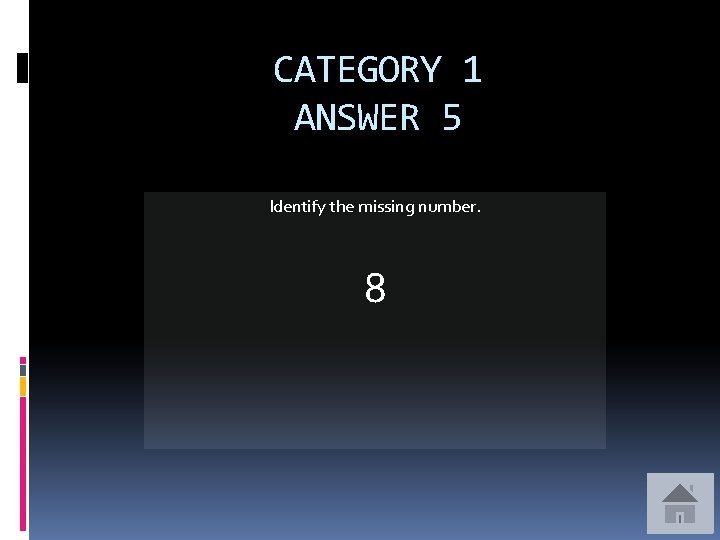 CATEGORY 1 ANSWER 5 Identify the missing number. 8 