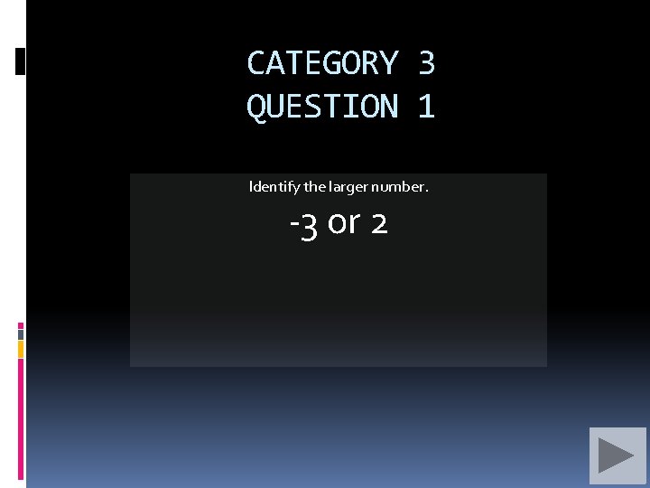 CATEGORY 3 QUESTION 1 Identify the larger number. -3 or 2 