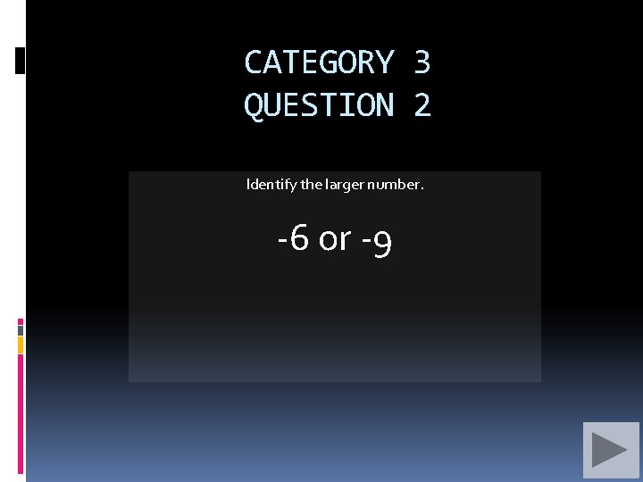 CATEGORY 3 QUESTION 2 Identify the larger number. -6 or -9 