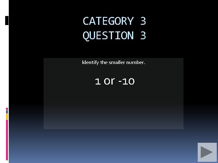 CATEGORY 3 QUESTION 3 Identify the smaller number. 1 or -10 