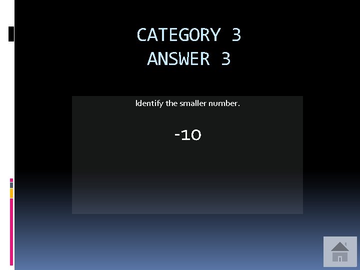 CATEGORY 3 ANSWER 3 Identify the smaller number. -10 