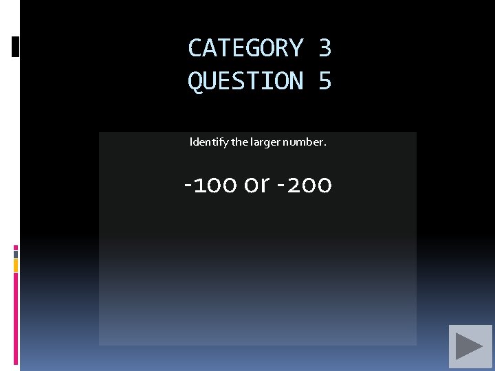 CATEGORY 3 QUESTION 5 Identify the larger number. -100 or -200 