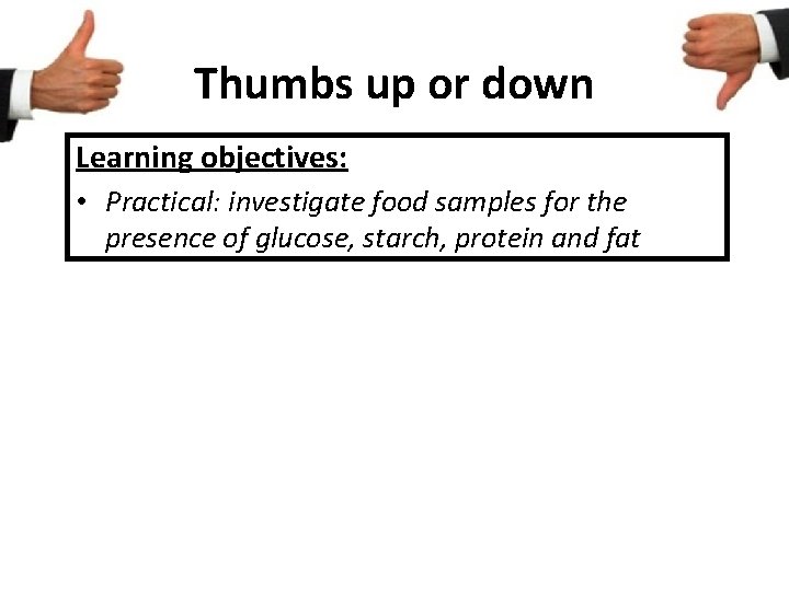 Thumbs up or down Learning objectives: • Practical: investigate food samples for the presence