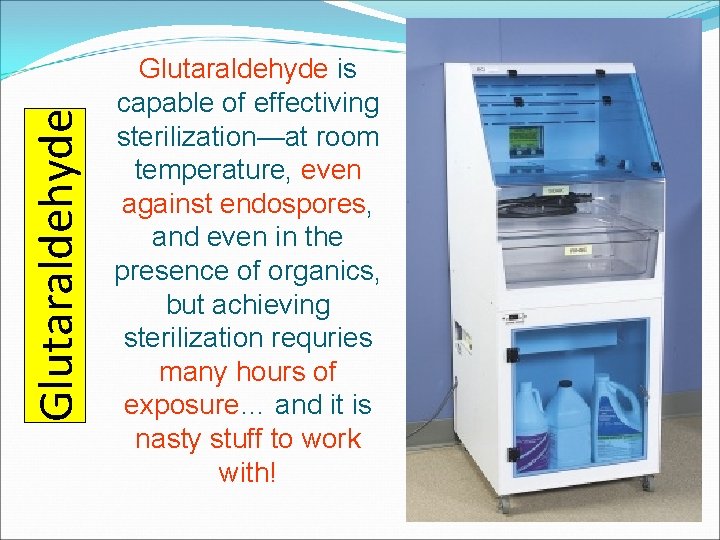 Glutaraldehyde is capable of effectiving sterilization—at room temperature, even against endospores, and even in